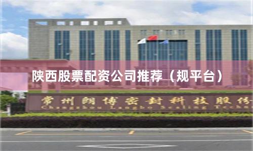 陕西股票配资公司推荐（规平台）