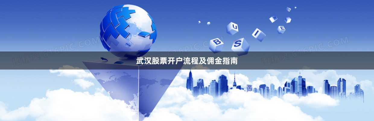 武汉股票开户流程及佣金指南