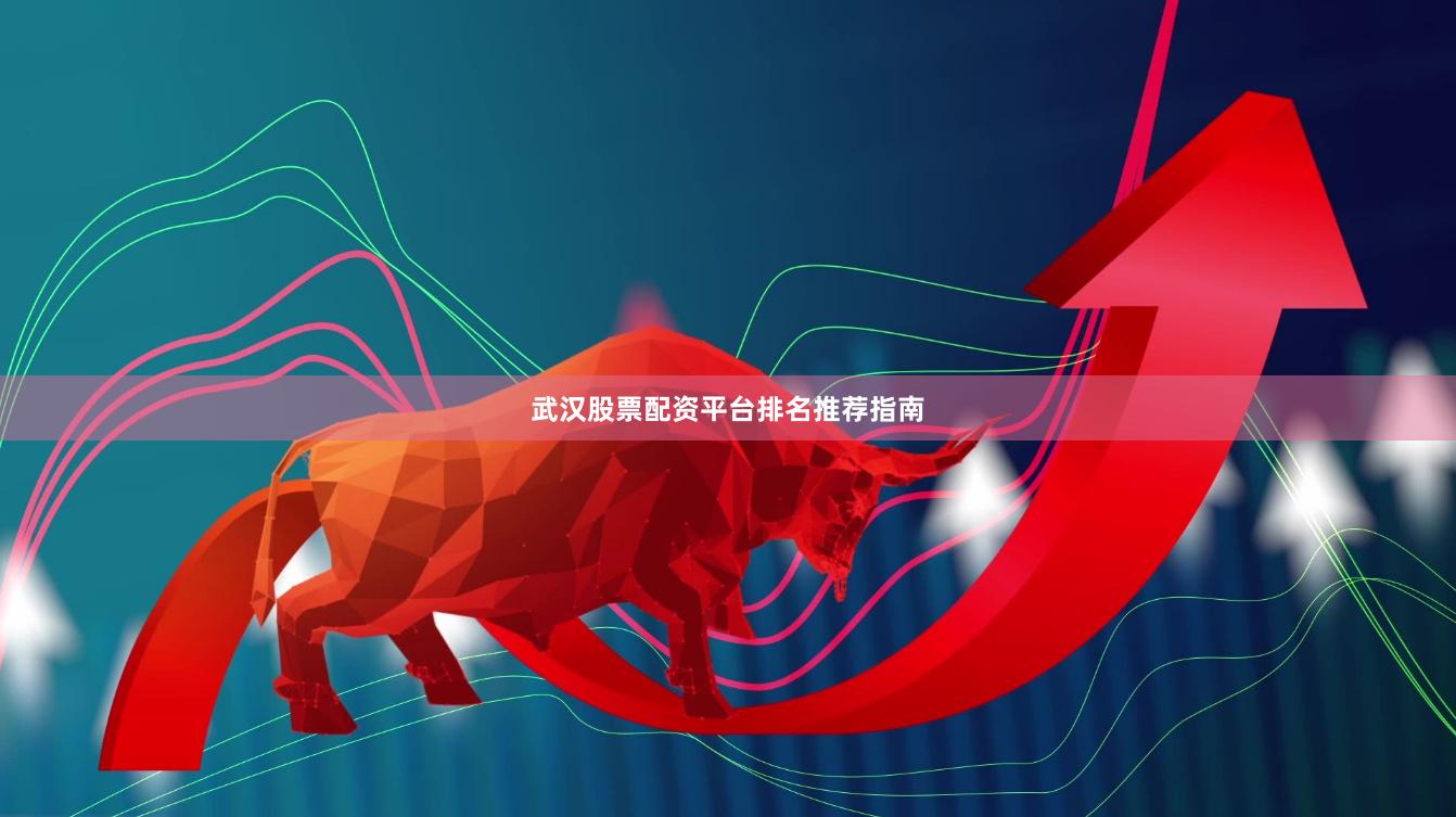 武汉股票配资平台排名推荐指南