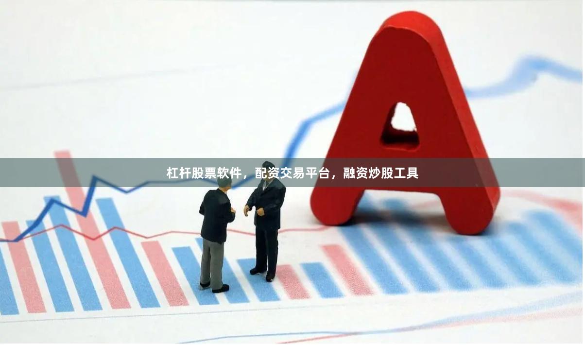 杠杆股票软件，配资交易平台，融资炒股工具