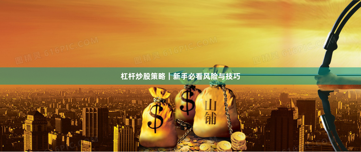 杠杆炒股策略｜新手必看风险与技巧