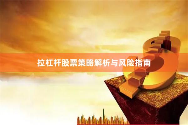 拉杠杆股票策略解析与风险指南