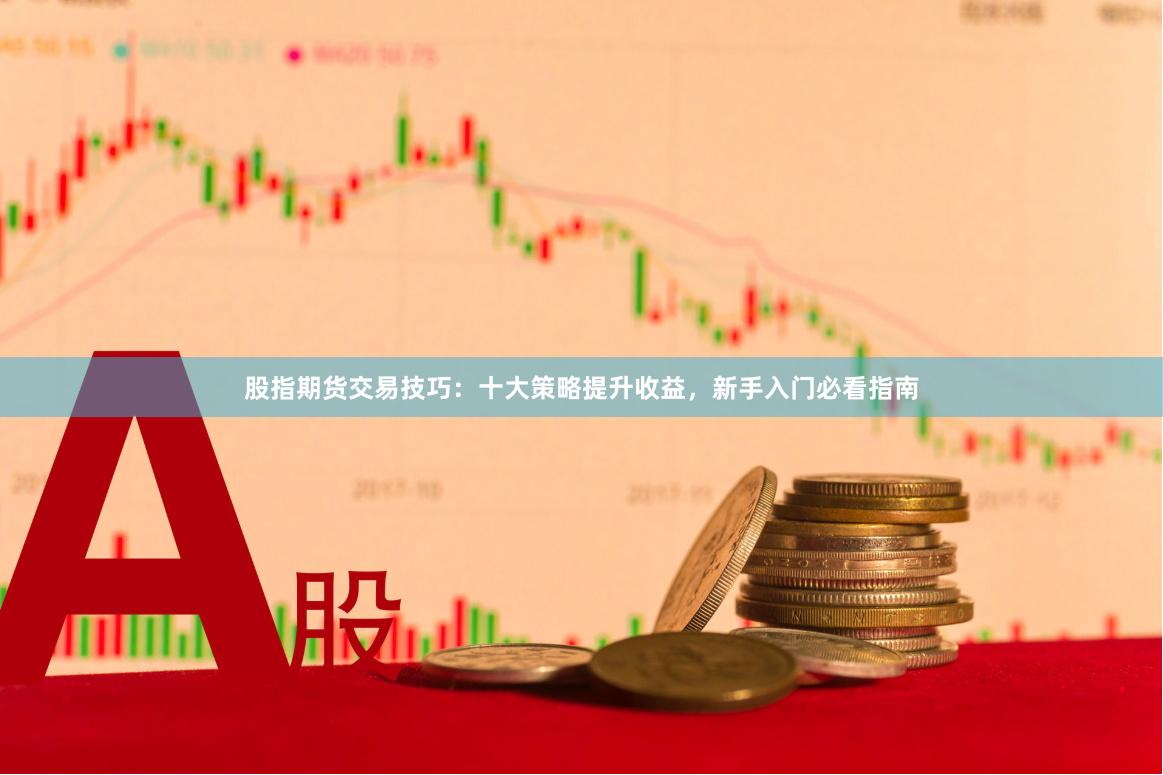 股指期货交易技巧：十大策略提升收益，新手入门必看指南