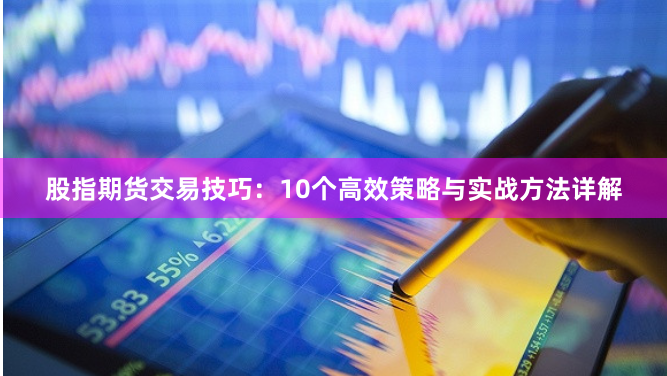 股指期货交易技巧：10个高效策略与实战方法详解