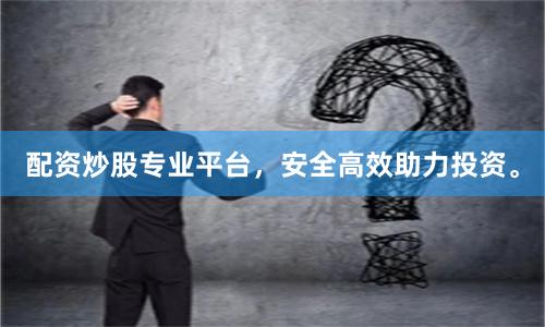 配资炒股专业平台，安全高效助力投资。