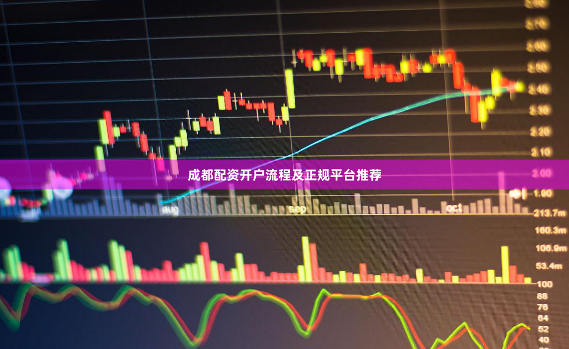 成都配资开户流程及正规平台推荐