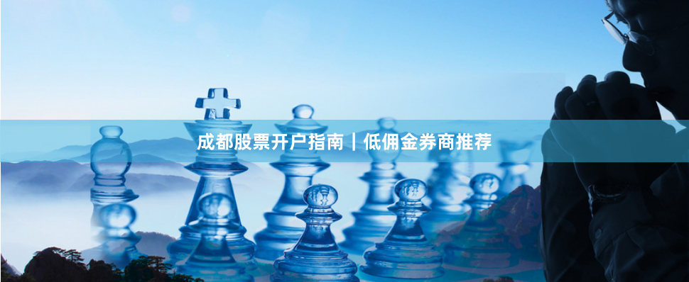 成都股票开户指南|低佣金券商推荐