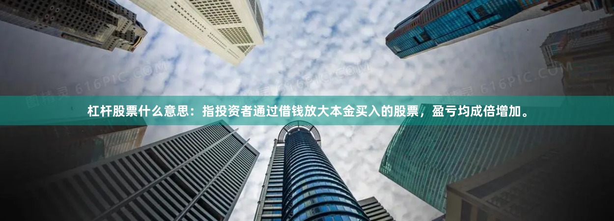 杠杆股票什么意思：指投资者通过借钱放大本金买入的股票，盈亏均成倍增加。