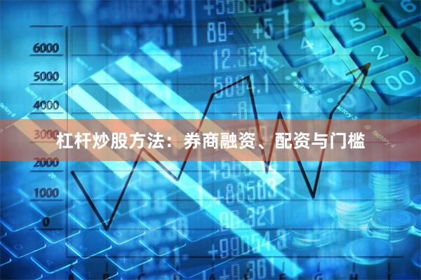 杠杆炒股方法：券商融资、配资与门槛