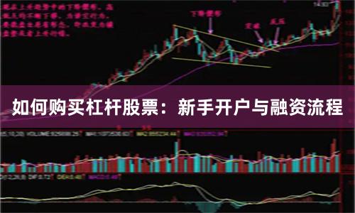 如何购买杠杆股票：新手开户与融资流程