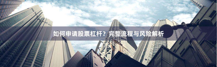 如何申请股票杠杆？完整流程与风险解析