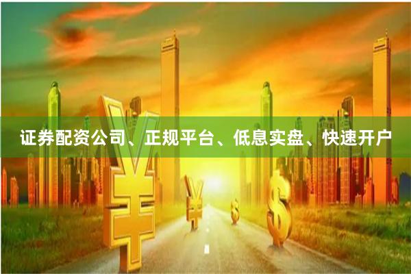 证券配资公司、正规平台、低息实盘、快速开户