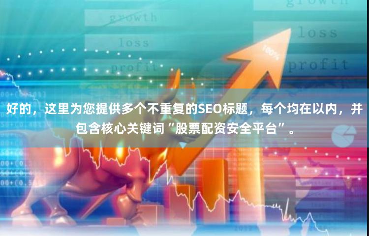 好的，这里为您提供多个不重复的SEO标题，每个均在以内，并包含核心关键词“股票配资安全平台”。