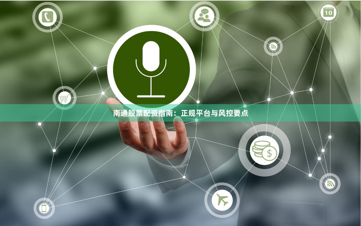 南通股票配资指南：正规平台与风控要点